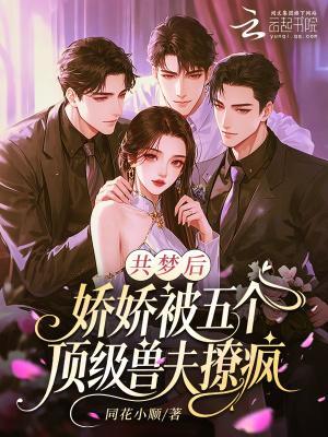 共梦后,娇娇被五个顶级兽夫撩疯